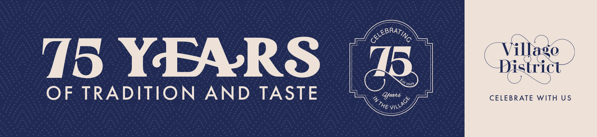 75 Years of Tradition and Taste. Village District, Celebrate with Us.